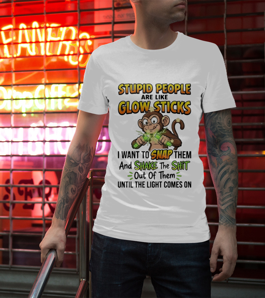 Stupid People Are Like Glow Sticks Monkey Snap Shake Until Light Comes On T-Shirt