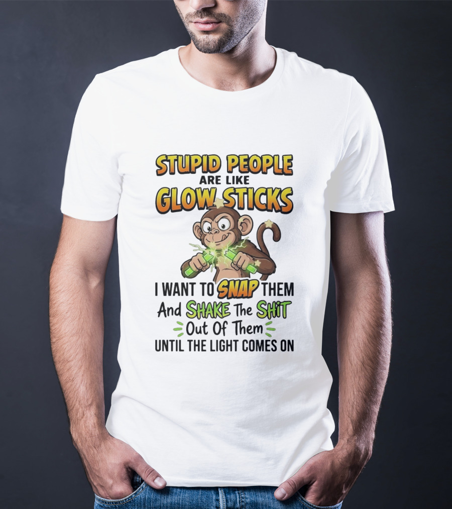 Stupid People Are Like Glow Sticks Monkey Snap Shake Until Light Comes On T-Shirt