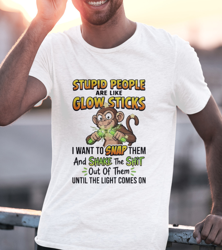 Stupid People Are Like Glow Sticks Monkey Snap Shake Until Light Comes On T-Shirt
