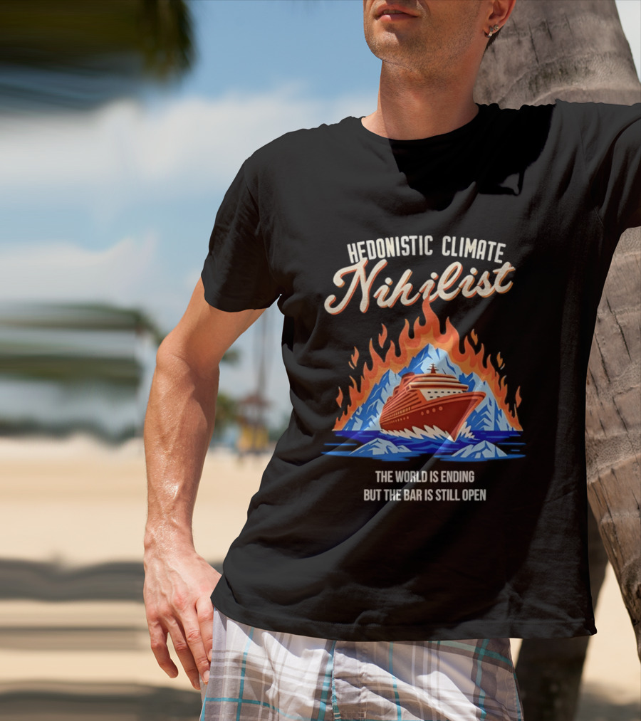 Hedonistic Climate Nihilist Cruise Ship In Flames The World Is Ending But The Bar Is Still Open T-Shirt