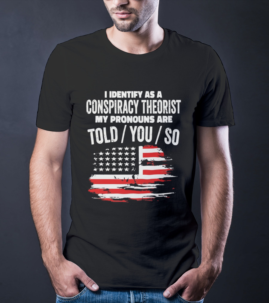 I Identify As A Conspiracy Theorist My Pronouns Are Told You So American Flag T-Shirt