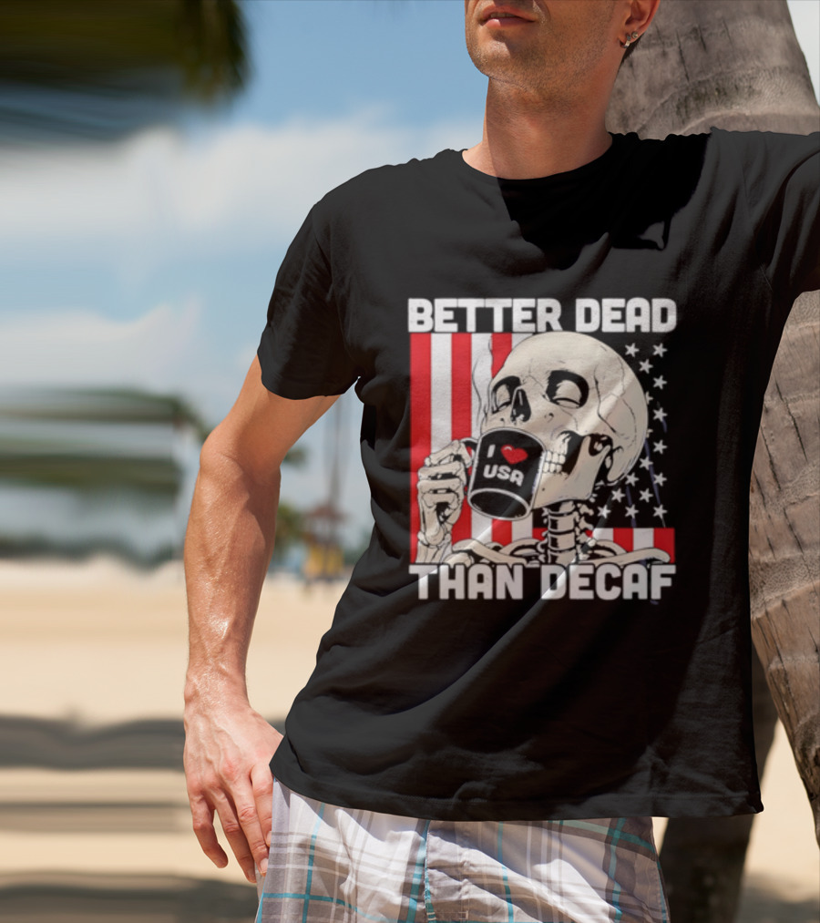 Better Dead Than Decaf Skeleton I Love USA Coffee America Flag T-Shirt
