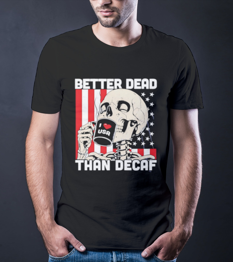 Better Dead Than Decaf Skeleton I Love USA Coffee America Flag T-Shirt