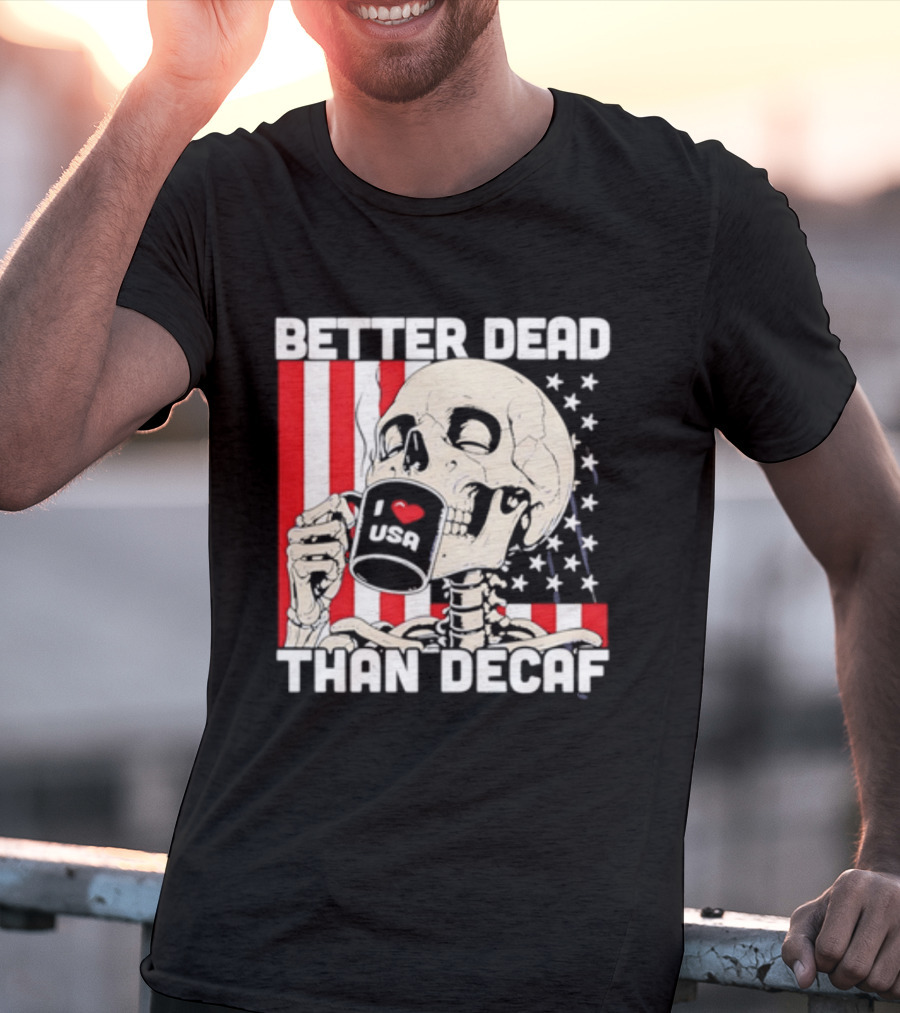 Better Dead Than Decaf Skeleton I Love USA Coffee America Flag T-Shirt