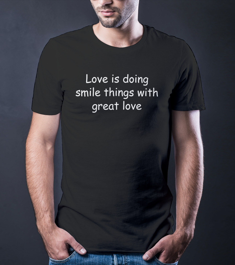 Love Is Doing Smile Things With Great Love T-Shirt