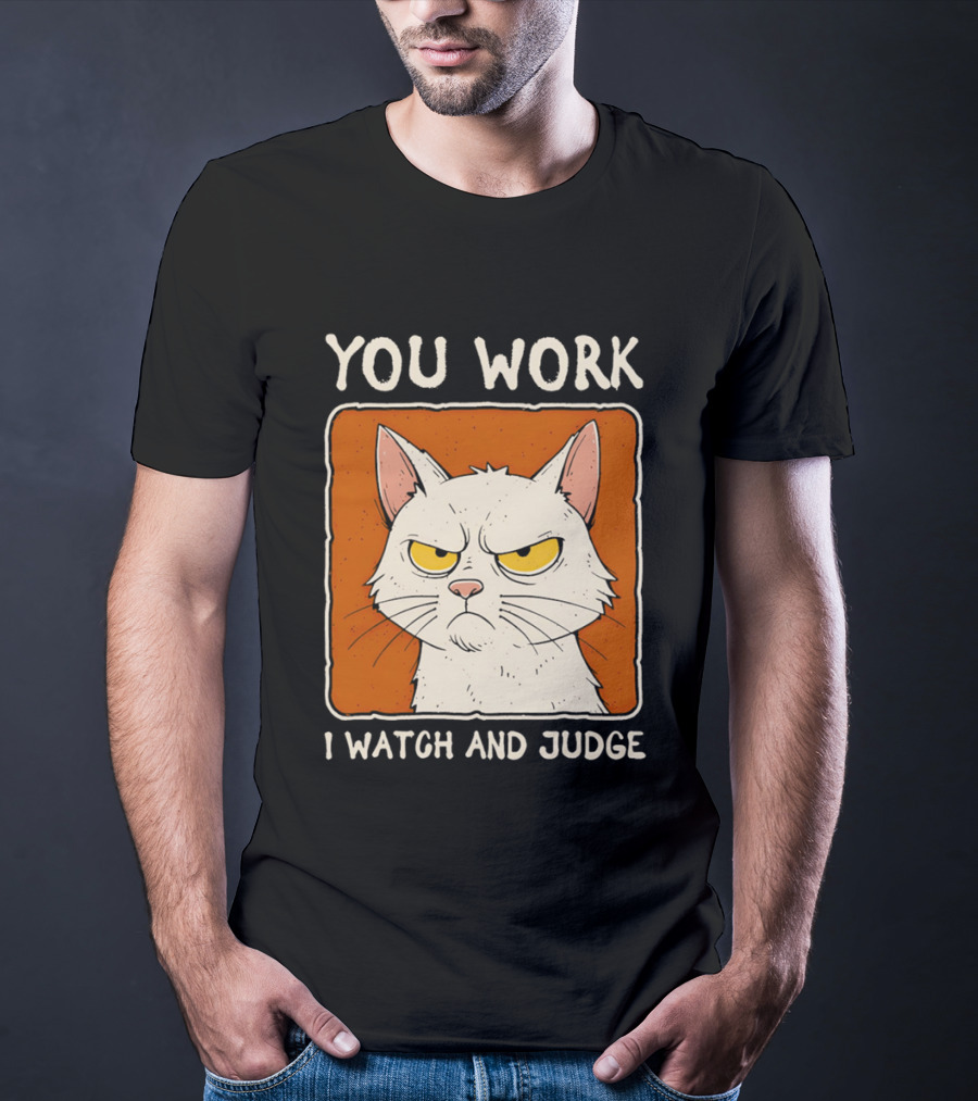 You Work I And Judge Cat Grumpy Attitude T-Shirt