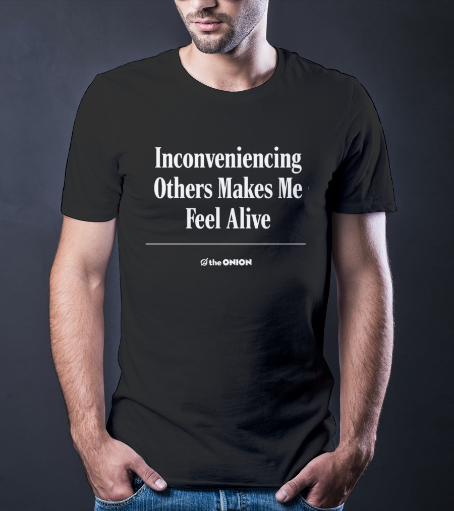 The Onion Inconveniencing Others Makes Me Feel Alive T-Shirt