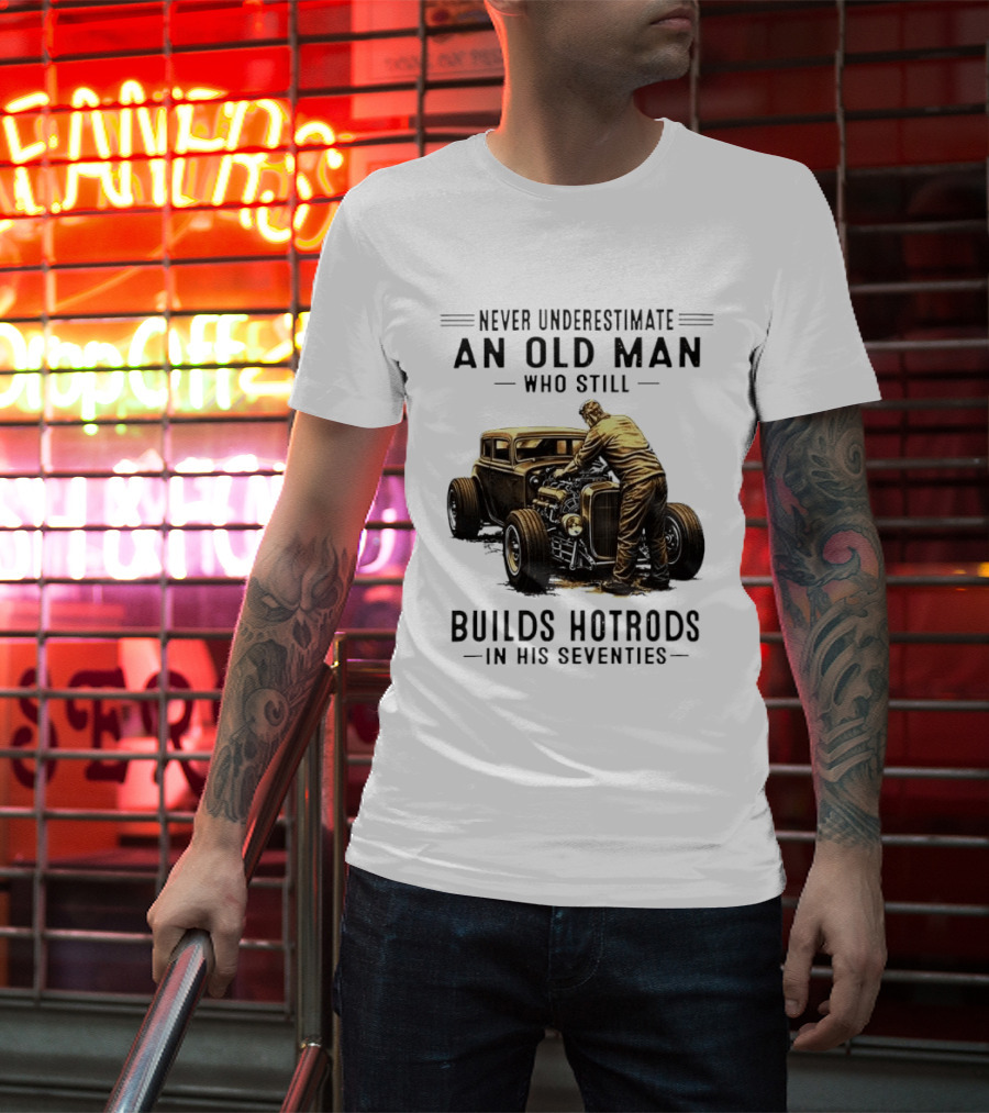 Never Underestimate An Old Man Who Still Builds Hotrods In His Seventies Vintage Car T-Shirt