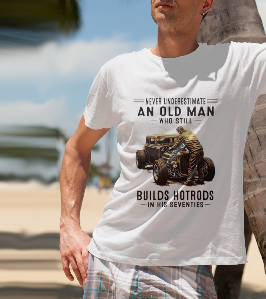 Never Underestimate An Old Man Who Still Builds Hotrods In His Seventies Vintage Car T-Shirt