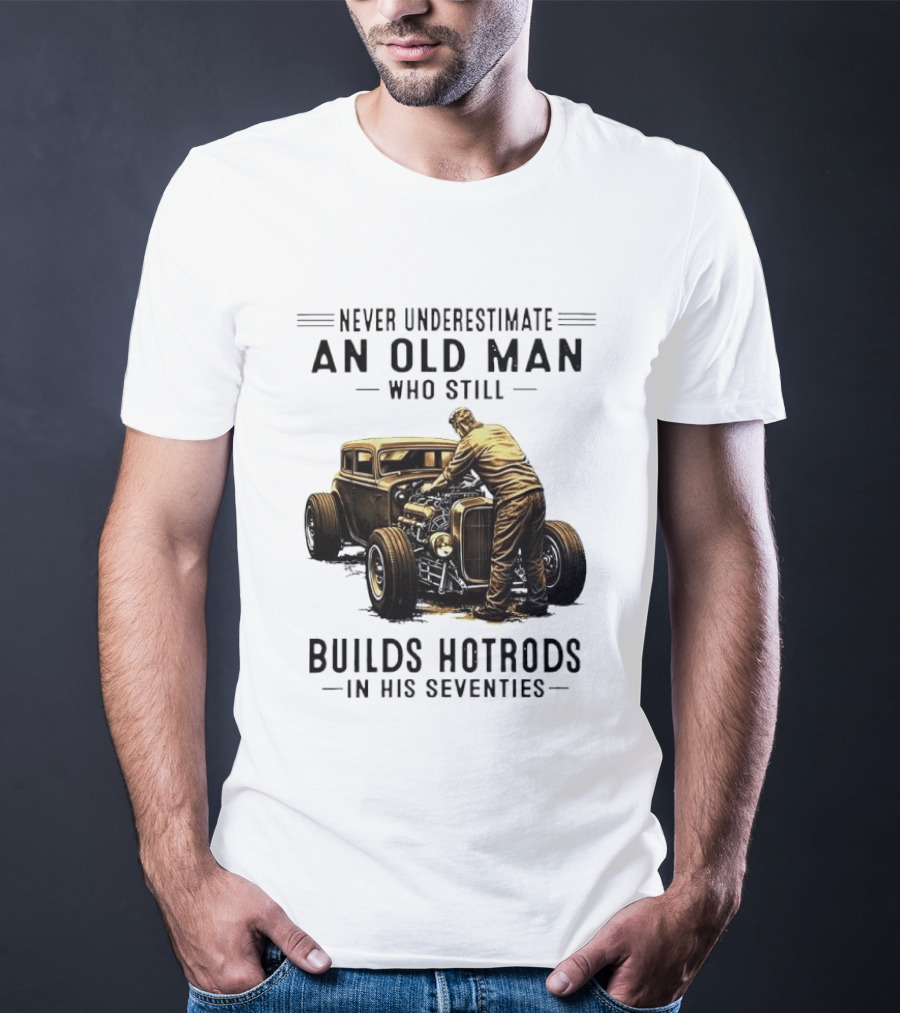 Never Underestimate An Old Man Who Still Builds Hotrods In His Seventies Vintage Car T-Shirt