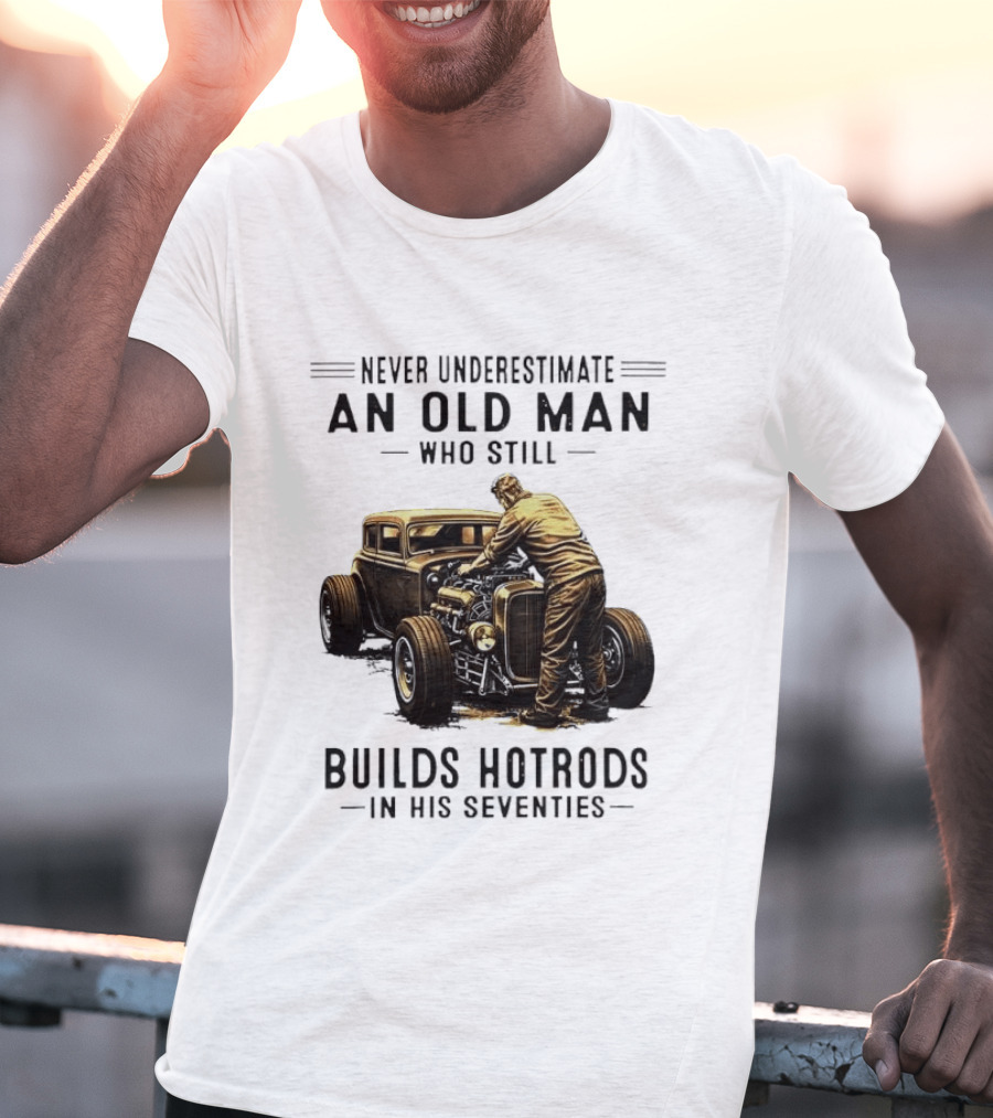 Never Underestimate An Old Man Who Still Builds Hotrods In His Seventies Vintage Car T-Shirt