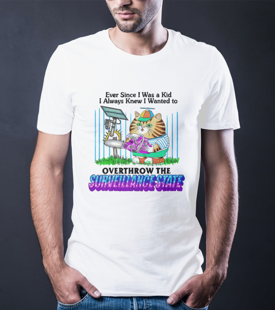 Ever Since I Was A Kid I Always Knew I Wanted To Overthrow The Surveillance State Cat T-Shirt