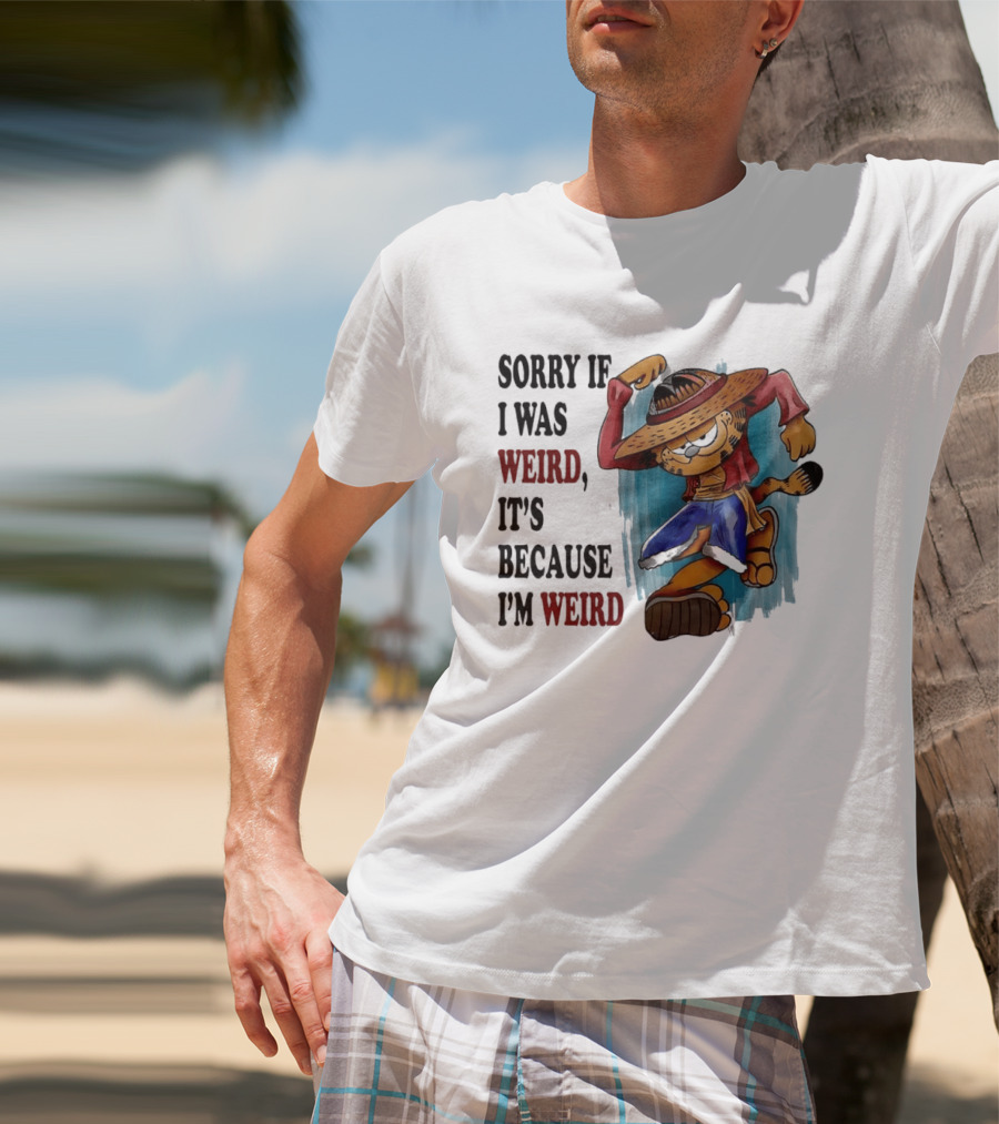 Sorry If I Was Weird It's Because I'm Weird Luffy Pirate T-Shirt