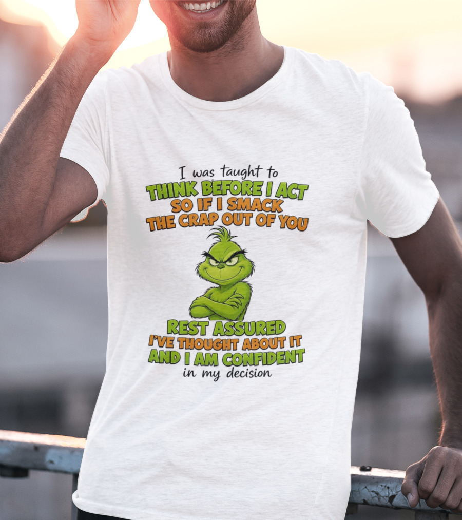 I Was Taught To Think Before I Act So If I Smack The Crap Out Of You Rest Assured I've Thought About It And I Am Confident In My Decision T-Shirt