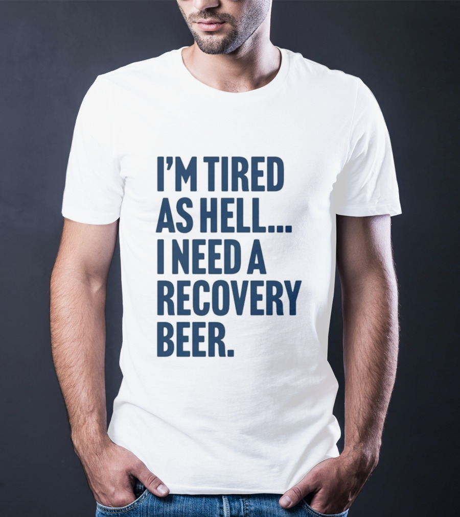 I'm Tired As Hell I Need A Recovery Beer T-Shirt