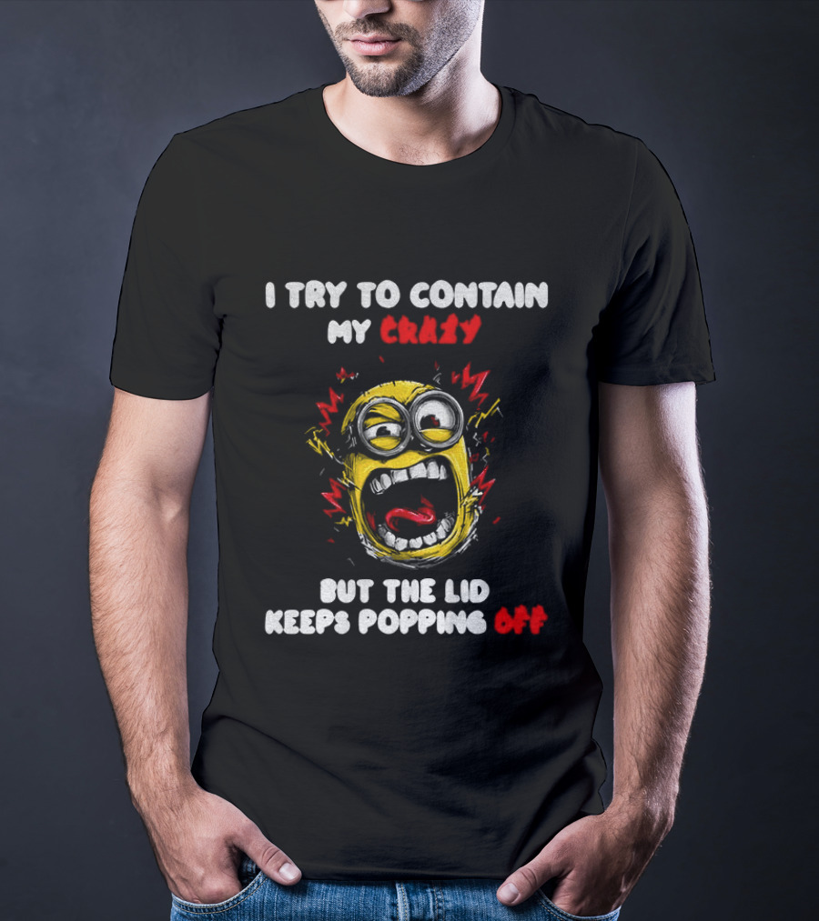 Minion Angry I Try To Contain My Crazy But The Lid Keeps Popping Off T-Shirt