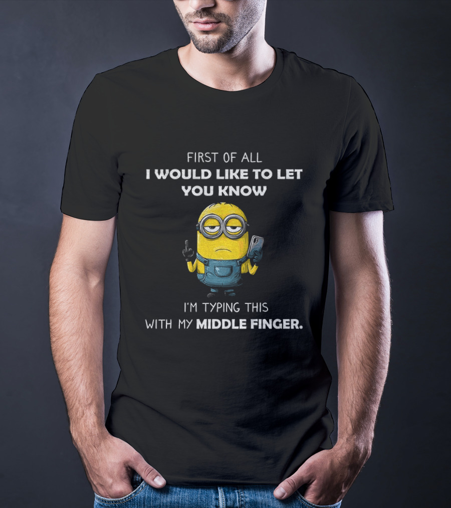 First Of All I Would Like To Let You Know Minion Holding IPhone Middle Finger Typing T-Shirt