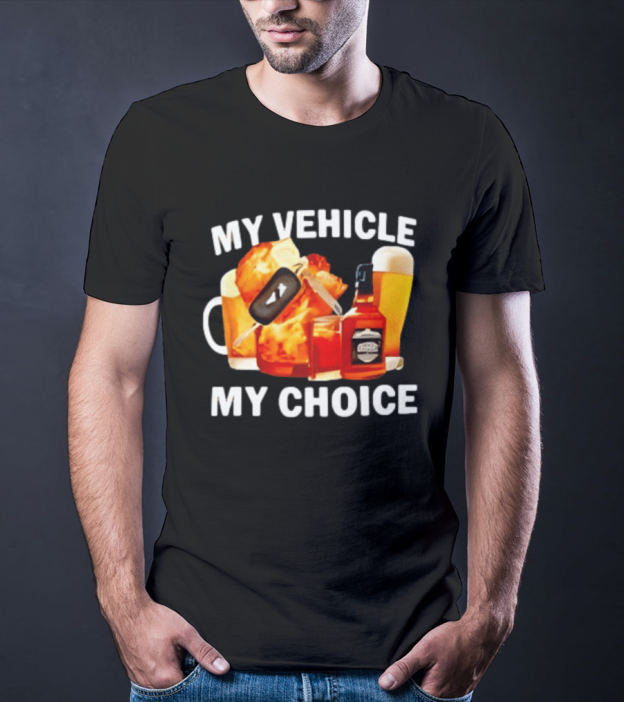 My Vehicle My Choice Beer Whiskey T-Shirt