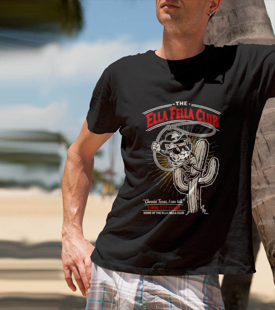 The Ella Fella Club Cactus Cowboy Choosin' Texas I Can Tell 1 800 777 Fella Home Of The Ella Fella Club T-Shirt