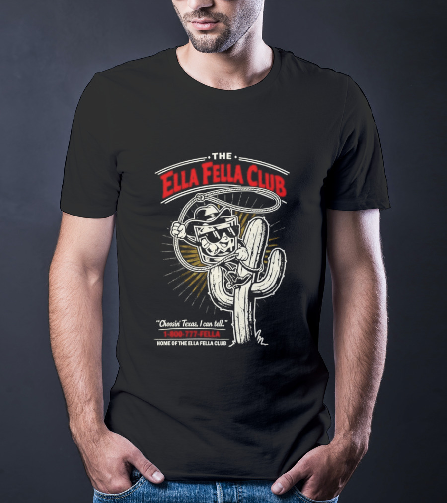 The Ella Fella Club Cactus Cowboy Choosin' Texas I Can Tell 1 800 777 Fella Home Of The Ella Fella Club T-Shirt