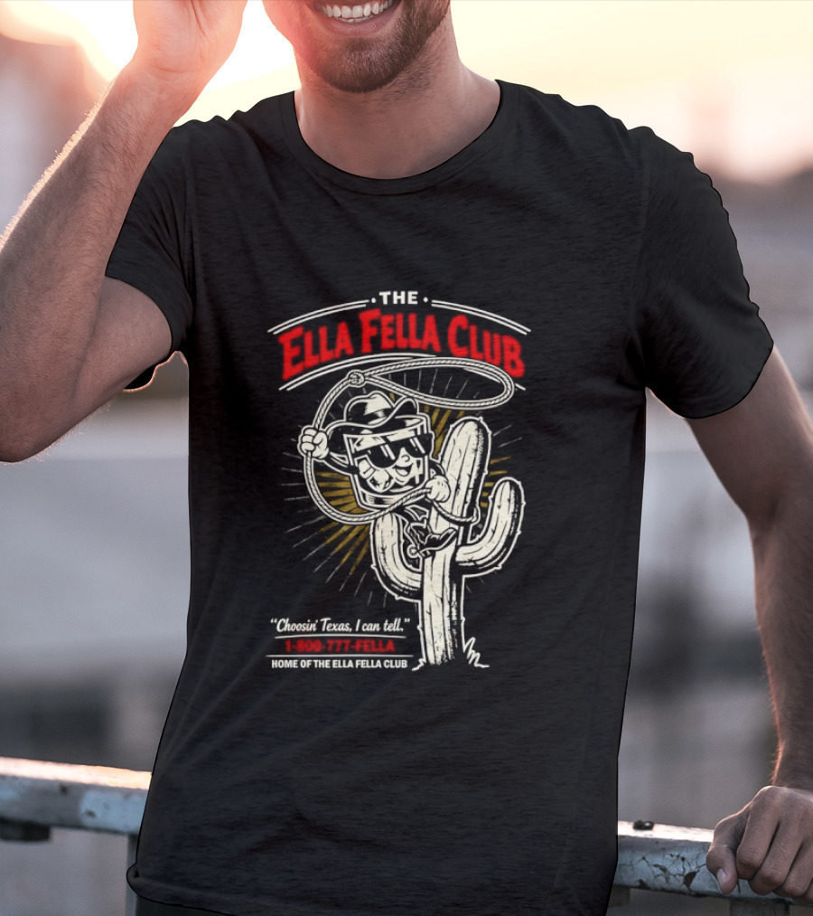 The Ella Fella Club Cactus Cowboy Choosin' Texas I Can Tell 1 800 777 Fella Home Of The Ella Fella Club T-Shirt