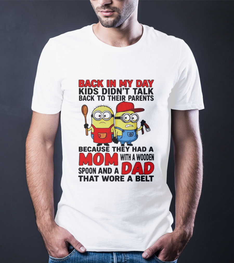 Back In My Day Kids Didn't Talk Back To Their Parents Because They Had A Mom With A Wooden Spoon And A Dad That Wore A Belt Minions T-Shirt