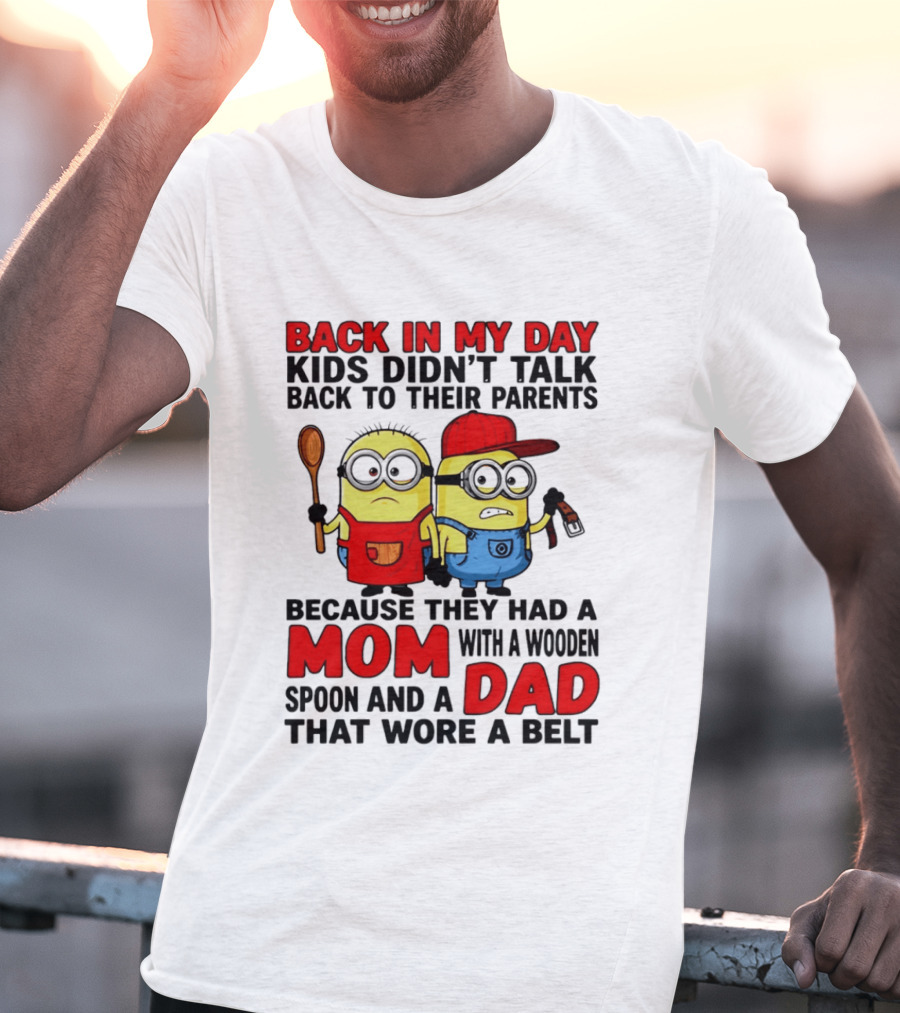 Back In My Day Kids Didn't Talk Back To Their Parents Because They Had A Mom With A Wooden Spoon And A Dad That Wore A Belt Minions T-Shirt