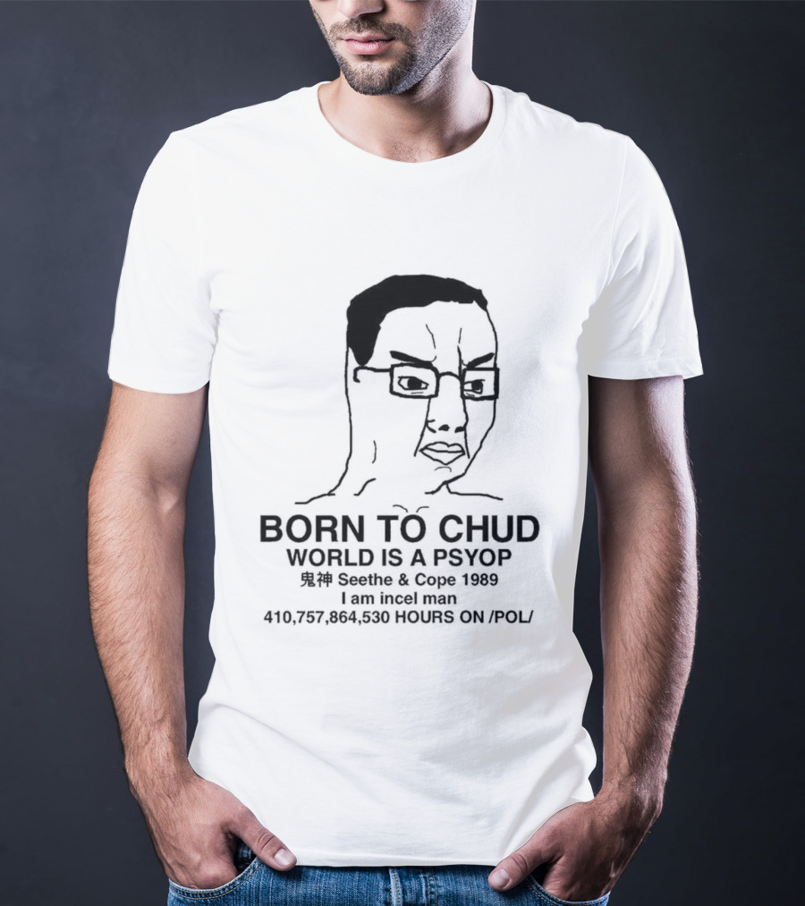 Born To Chud World Is A Psyop Seethe Cope 1989 I Am Incelcore 482752089 Hours On Pol T-Shirt