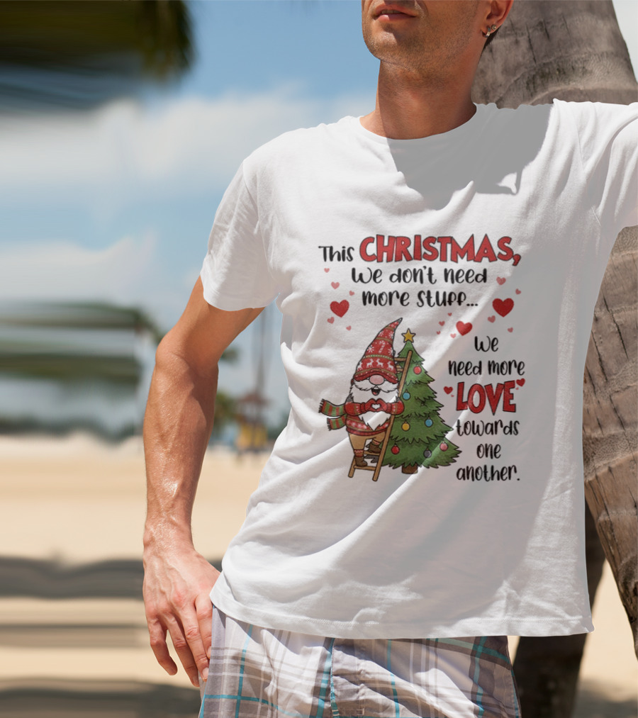 Gnome Christmas We Don't Need More Stuff We Need More Love Towards One Another T-Shirt