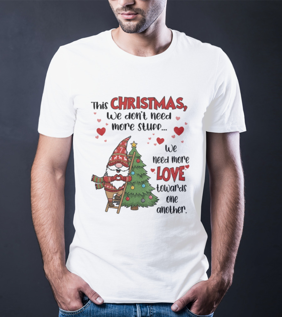 Gnome Christmas We Don't Need More Stuff We Need More Love Towards One Another T-Shirt