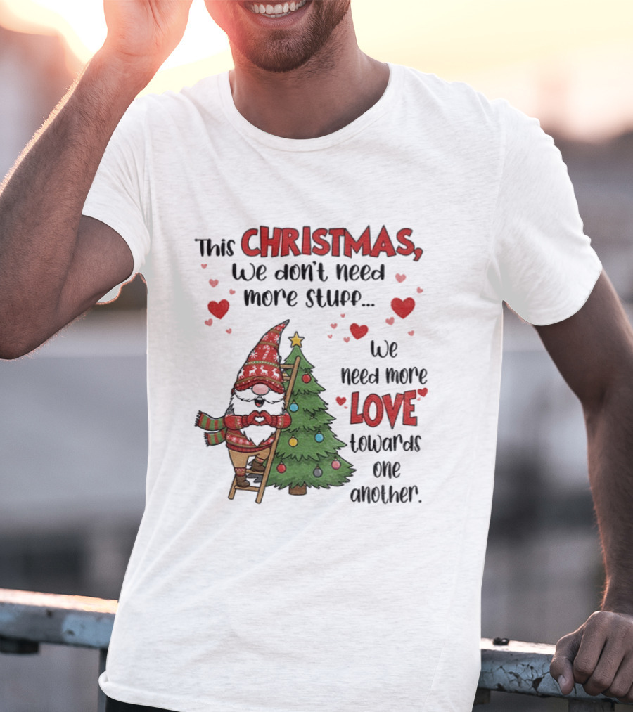 Gnome Christmas We Don't Need More Stuff We Need More Love Towards One Another T-Shirt
