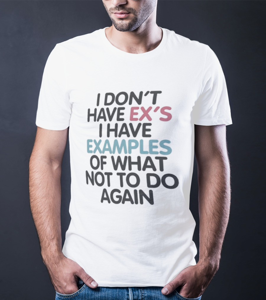 I Don't Have Ex's I Have Examples Of What Not To Do Again T-Shirt