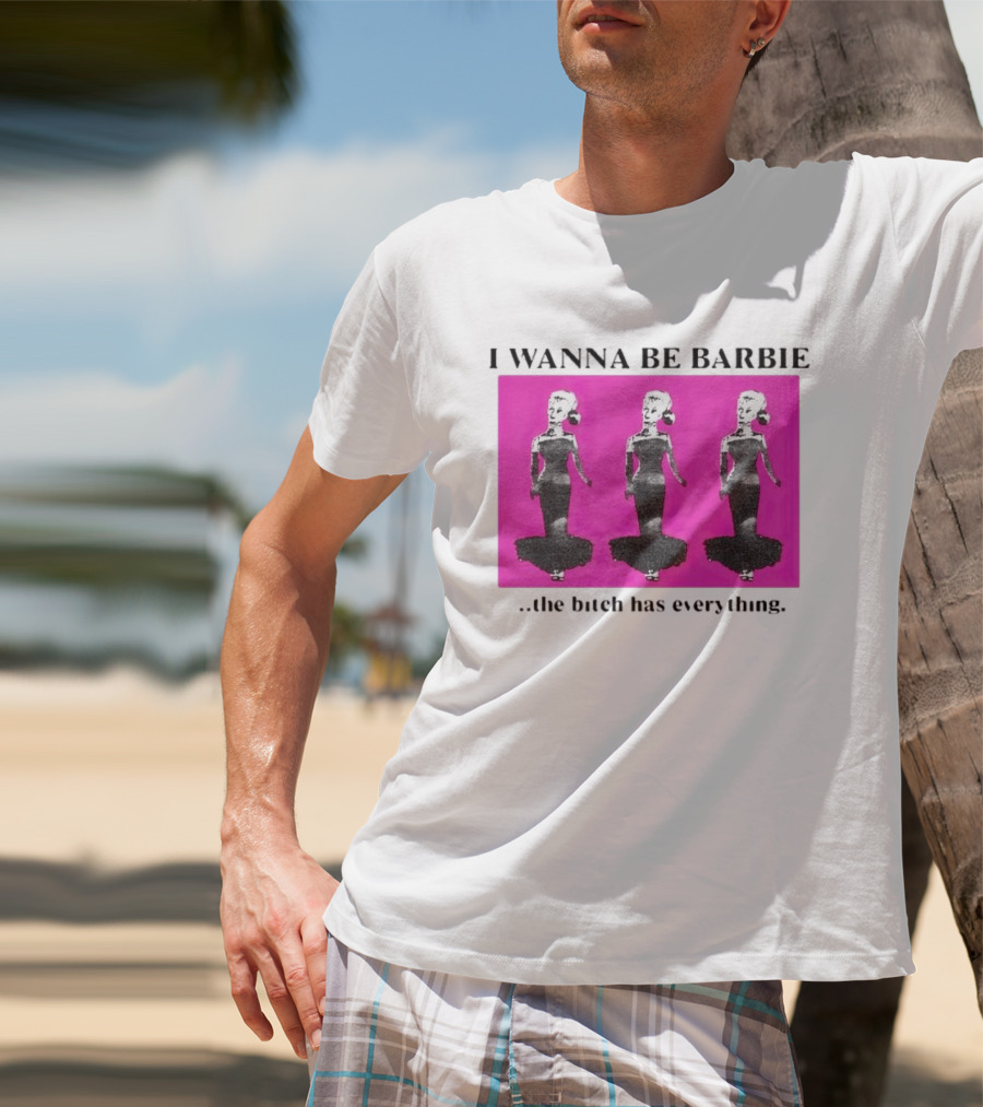 I Wanna Be Barbie The Bitch Has Everything Pink Trio Dolls T-Shirt