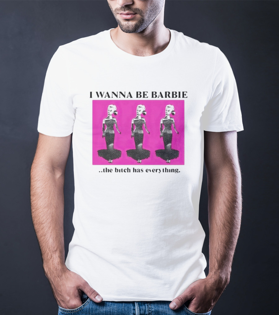 I Wanna Be Barbie The Bitch Has Everything Pink Trio Dolls T-Shirt