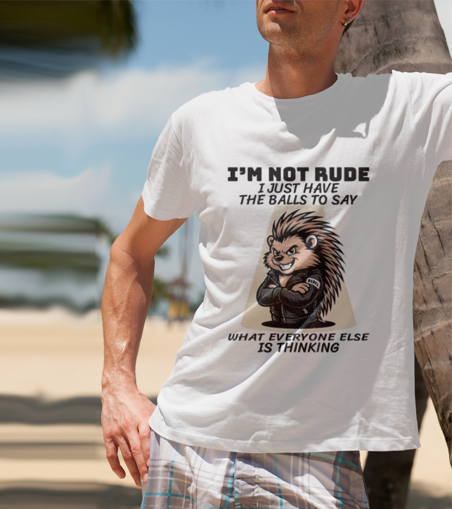 I'm Not Rude I Just Have The Balls To Say What Everyone Else Is Thinking Porcupine Gangster T-Shirt