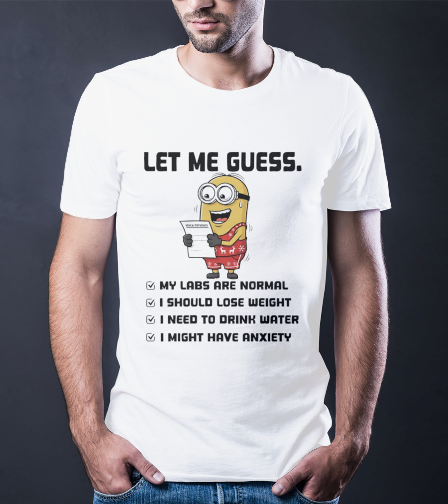 Let Me Guess My Labs Are Normal I Should Lose Weight I Need To Drink Water I Might Have Anxiety Minion T-Shirt