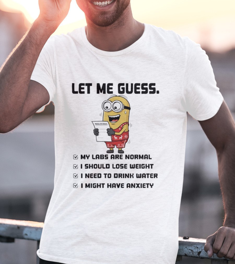 Let Me Guess My Labs Are Normal I Should Lose Weight I Need To Drink Water I Might Have Anxiety Minion T-Shirt