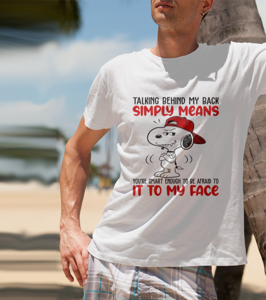 Snoopy Talking Behind My Back Simply Means You're Smart Enough To Be Afraid To It To My Face T-Shirt