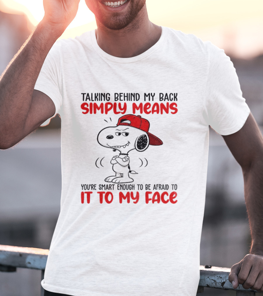 Snoopy Talking Behind My Back Simply Means You're Smart Enough To Be Afraid To It To My Face T-Shirt