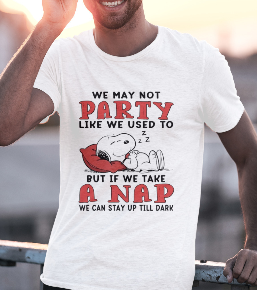 We May Not Party Like We Used To Snoopy Nap We Can Stay Up Till Dark T-Shirt