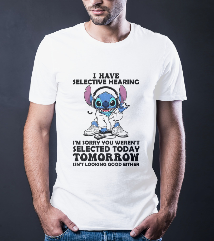 Stitch I Have Selective Hearing Sorry You Weren't Selected Today Tomorrow Isn't Looking Good T-Shirt