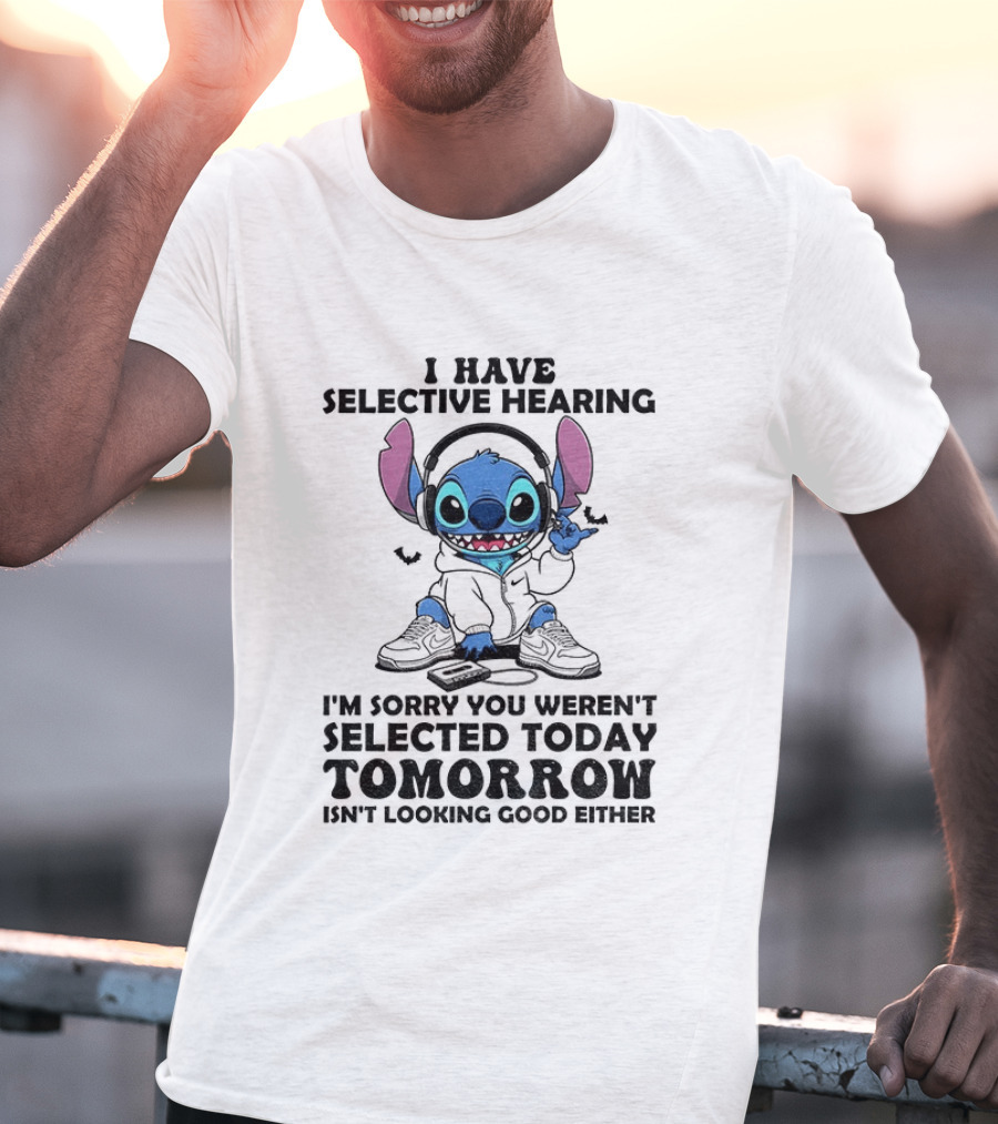 Stitch I Have Selective Hearing Sorry You Weren't Selected Today Tomorrow Isn't Looking Good T-Shirt