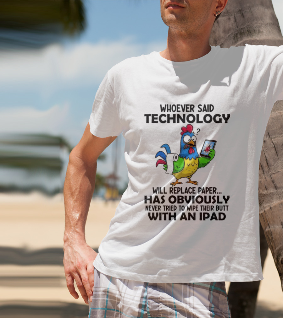 Whoever Said Technology Will Replace Paper Has Obviously Never Tried To Wipe Their Butt With An Ipad Chicken Holding Tablet T-Shirt