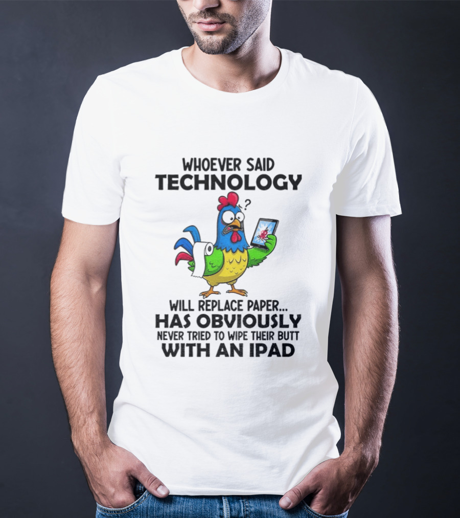 Whoever Said Technology Will Replace Paper Has Obviously Never Tried To Wipe Their Butt With An Ipad Chicken Holding Tablet T-Shirt