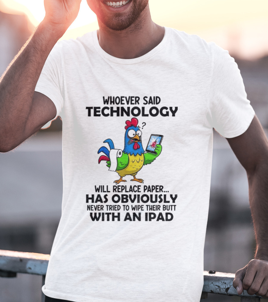 Whoever Said Technology Will Replace Paper Has Obviously Never Tried To Wipe Their Butt With An Ipad Chicken Holding Tablet T-Shirt