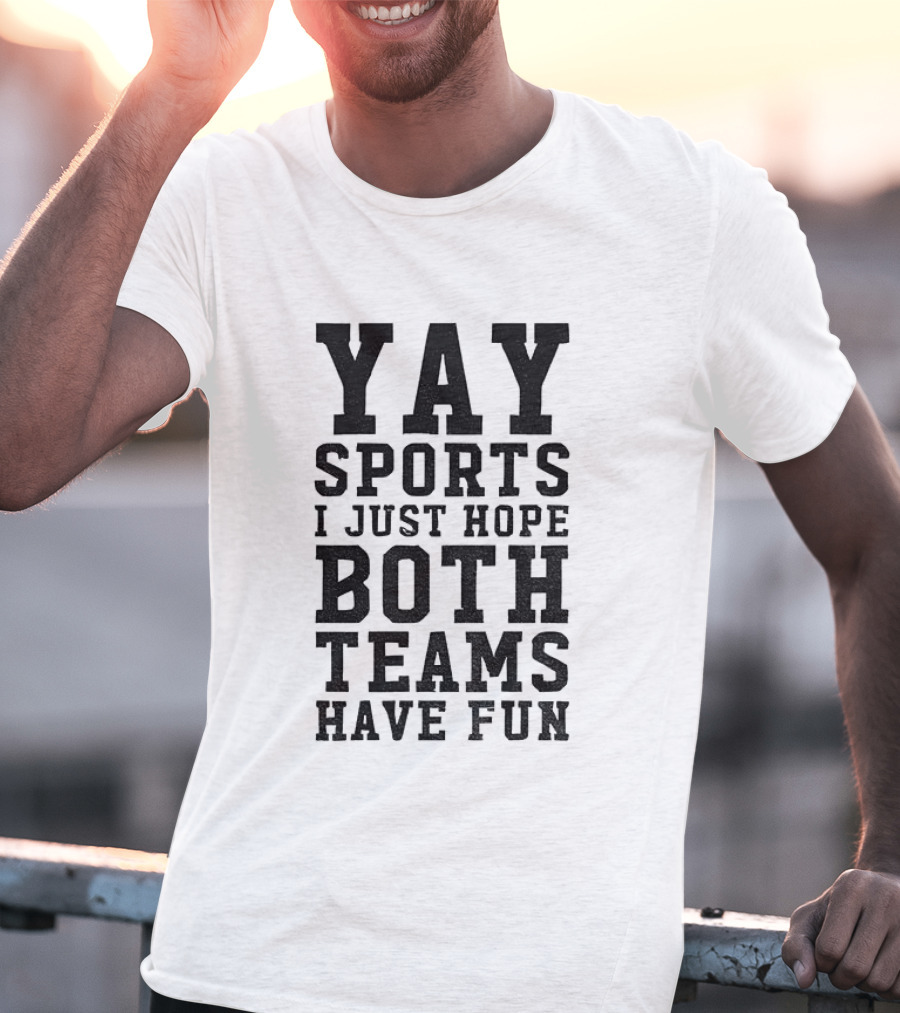 Yay Sports I Just Hope Both Teams Have Fun T-Shirt