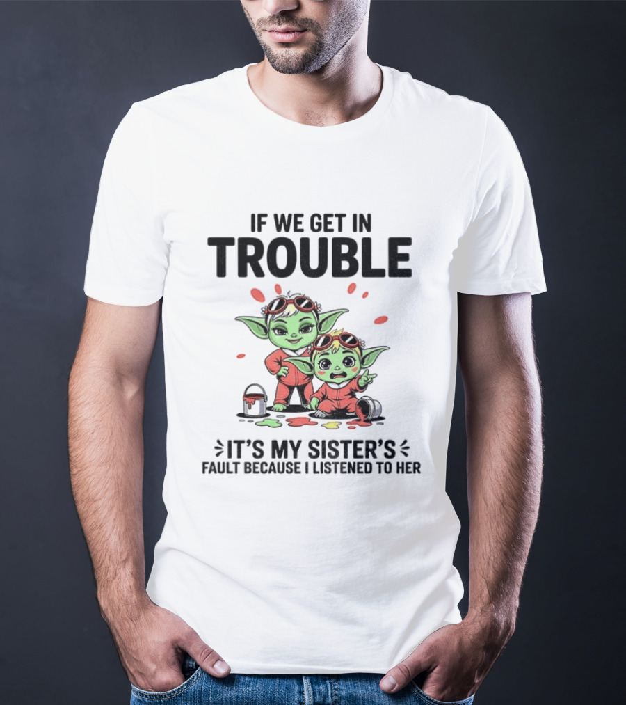 If We Get In Trouble It's My Sister's Fault Because I Listened To Her Yoda T-Shirt
