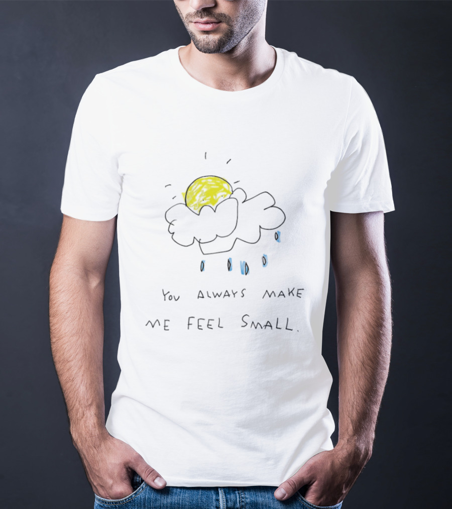 You Always Make Me Feel Small Sun Cloud Raindrops T-Shirt