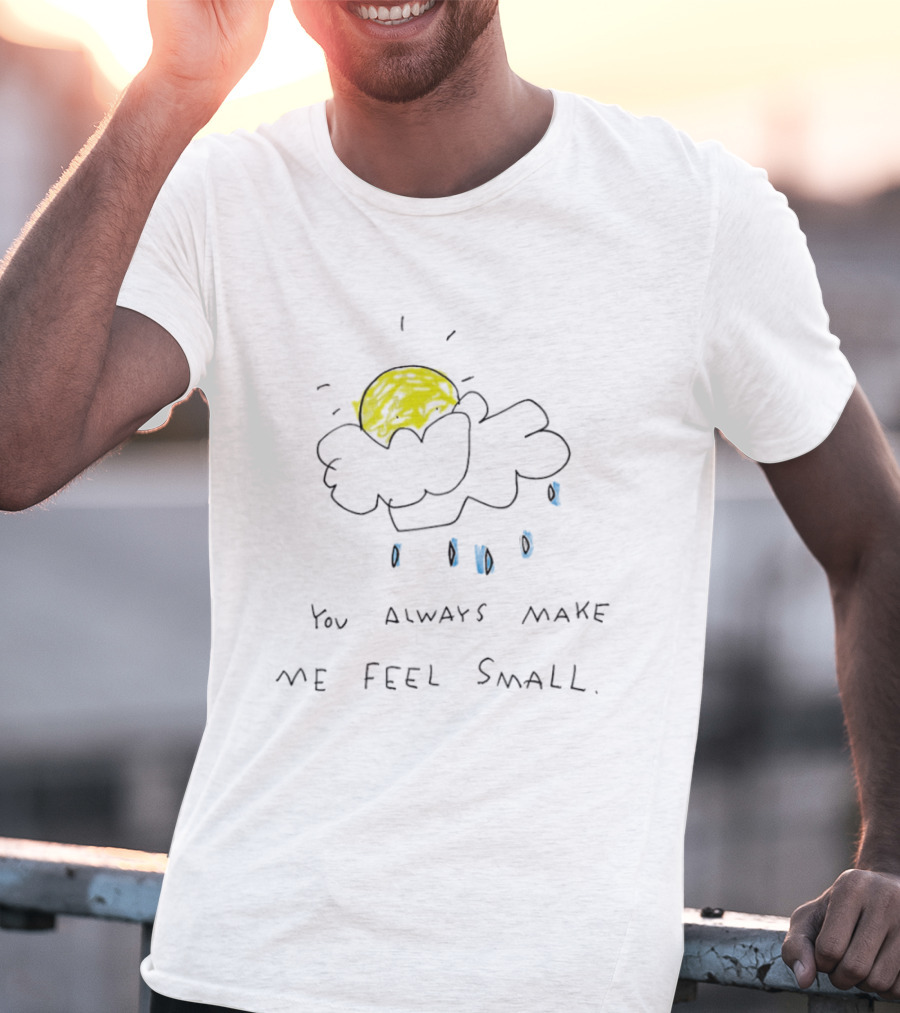 You Always Make Me Feel Small Sun Cloud Raindrops T-Shirt