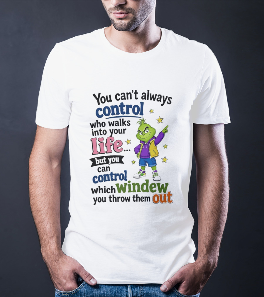 You Can't Always Control Who Walks Into Your Life Grinch Style But You Can Control Which Window You Throw Them Out T-Shirt